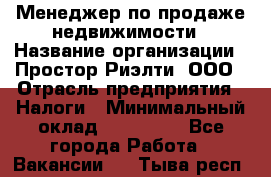 Менеджер по продаже недвижимости › Название организации ­ Простор-Риэлти, ООО › Отрасль предприятия ­ Налоги › Минимальный оклад ­ 150 000 - Все города Работа » Вакансии   . Тыва респ.